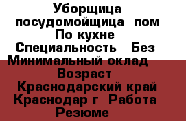 Уборщица, посудомойщица, пом. По кухне › Специальность ­ Без › Минимальный оклад ­ 1 000 › Возраст ­ 30 - Краснодарский край, Краснодар г. Работа » Резюме   